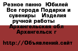 Резное панно “Юбилей“ - Все города Подарки и сувениры » Изделия ручной работы   . Архангельская обл.,Архангельск г.